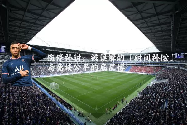 伤停补时：被误解的「时间补偿」与竞技公平的底层博弈