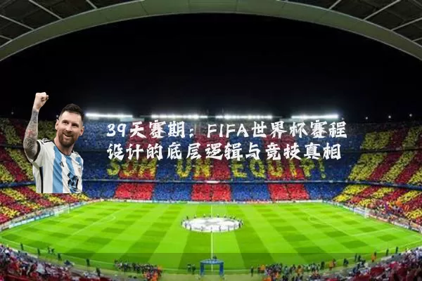39天赛期：FIFA世界杯赛程设计的底层逻辑与竞技真相
