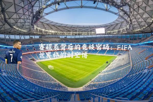 赛程表背后的竞技密码：FIFA世界杯的时空博弈