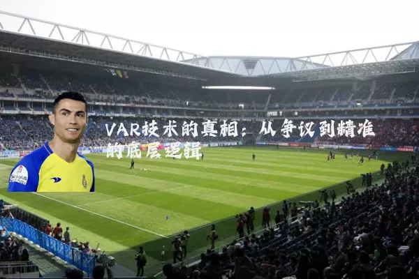 VAR技术的真相：从争议到精准的底层逻辑