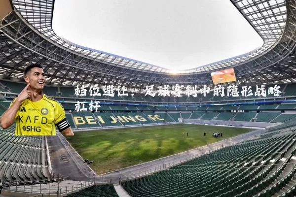 档位避让:足球赛制中的隐形战略杠杆