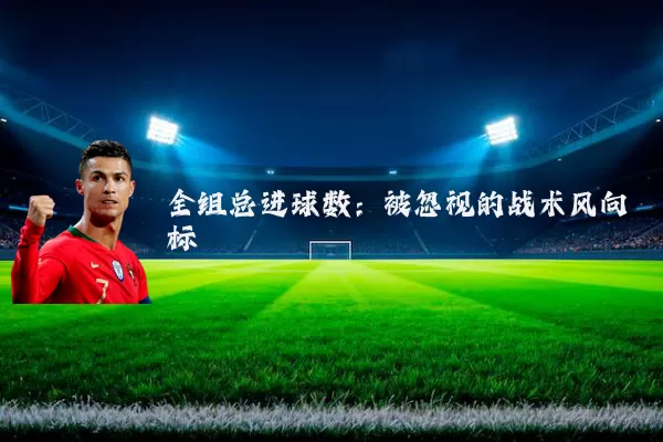 全组总进球数：被忽视的战术风向标