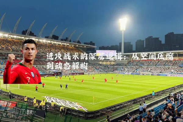 进攻战术的深层逻辑：从空间压缩到动态解构
