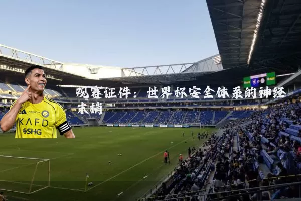观赛证件：世界杯安全体系的神经末梢