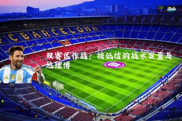 双赛区作战：被低估的战术变量与地理博弈
