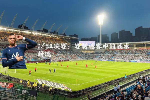 1/32决赛：赛制迷雾中的战术暗流