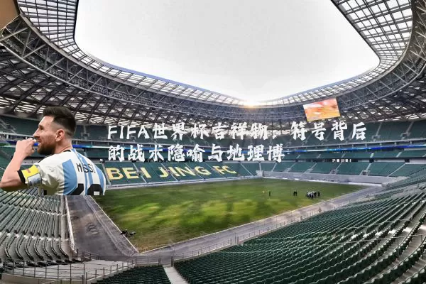 FIFA世界杯吉祥物:符号背后的战术隐喻与地理博弈
