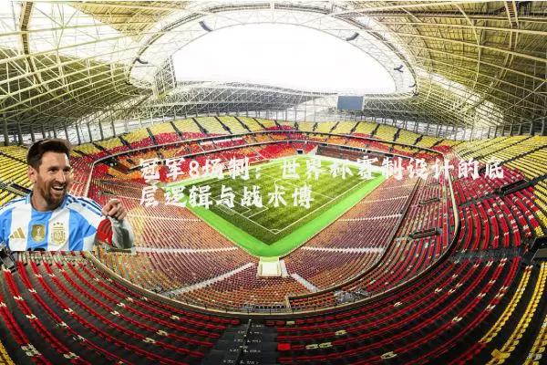 冠军8场制：世界杯赛制设计的底层逻辑与战术博弈